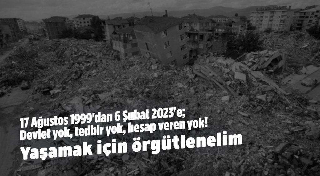 17 Ağustos 1999’dan 6 Şubat 2023’e; Devlet yok, tedbir yok, hesap veren yok! Yaşamak için örgütlenelim!
