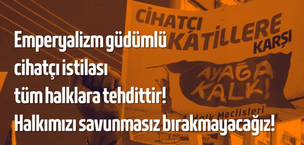 Emperyalizm güdümlü cihatçı istilası tüm halklara tehdittir! Halkımızı savunmasız bırakmayacağız!