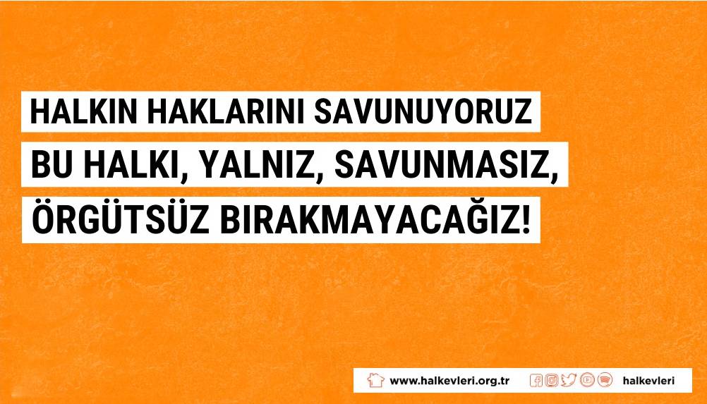 Halkın haklarını savunuyoruz: Bu halkı yalnız, savunmasız, örgütsüz bırakmayacağız!